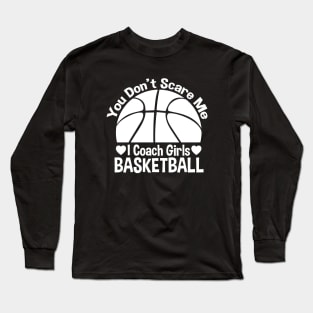 You Don't Scare Me I Coach Girls Basketball - Coaches Gifts Long Sleeve T-Shirt